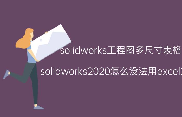 solidworks工程图多尺寸表格 solidworks2020怎么没法用excel2019？